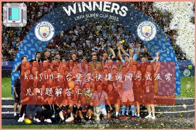 Kaiyun平台登录快捷访问方式及常见问题解答汇总