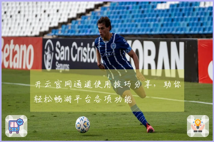 开云官网通道使用技巧分享,助你轻松畅游平台各项功能