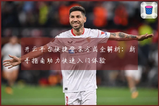 开云平台快捷登录方式全解析：新手指南助力快速入门体验