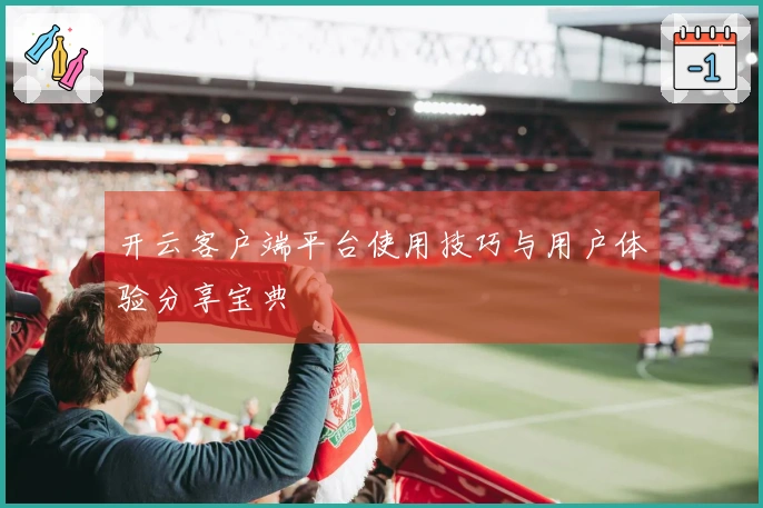 开云客户端平台使用技巧与用户体验分享宝典