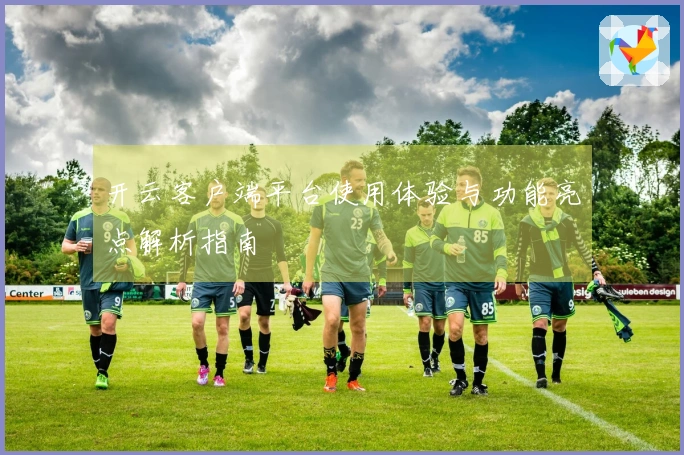 开云客户端平台使用体验与功能亮点解析指南