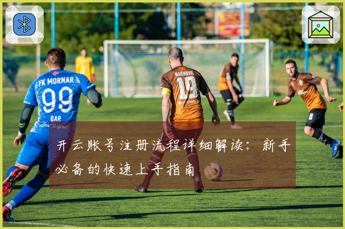 开云账号注册流程详细解读：新手必备的快速上手指南