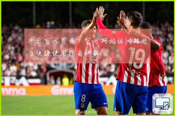开云官方页面：官方网站访问路径与快捷使用指南详解