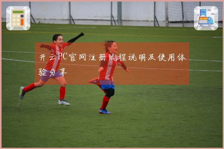 开云PC官网注册流程说明及使用体验分享