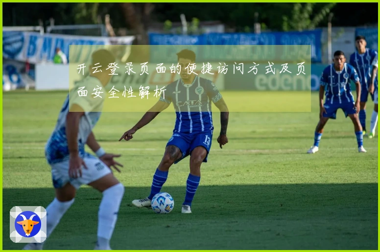 开云登录页面的便捷访问方式及页面安全性解析