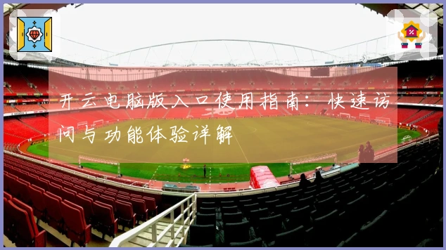 开云电脑版入口使用指南:快速访问与功能体验详解