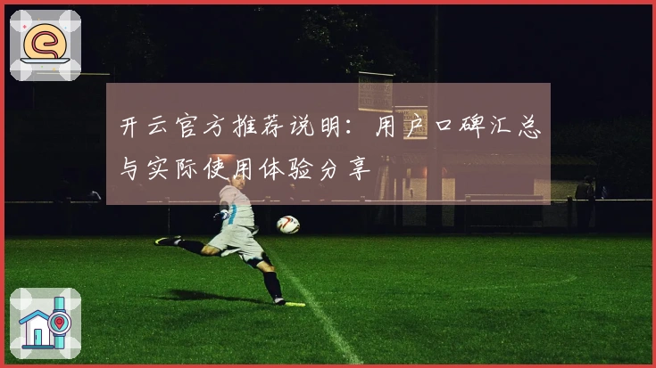 开云官方推荐说明：用户口碑汇总与实际使用体验分享