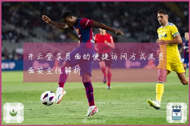 开云登录页面的便捷访问方式及页面安全性解析