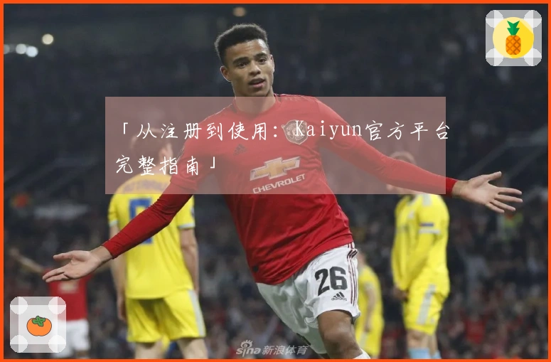 「从注册到使用：Kaiyun官方平台完整指南」