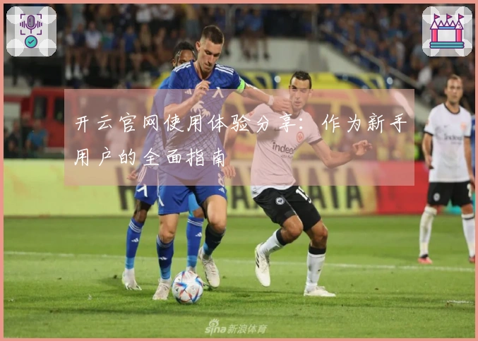 开云官网使用体验分享：作为新手用户的全面指南