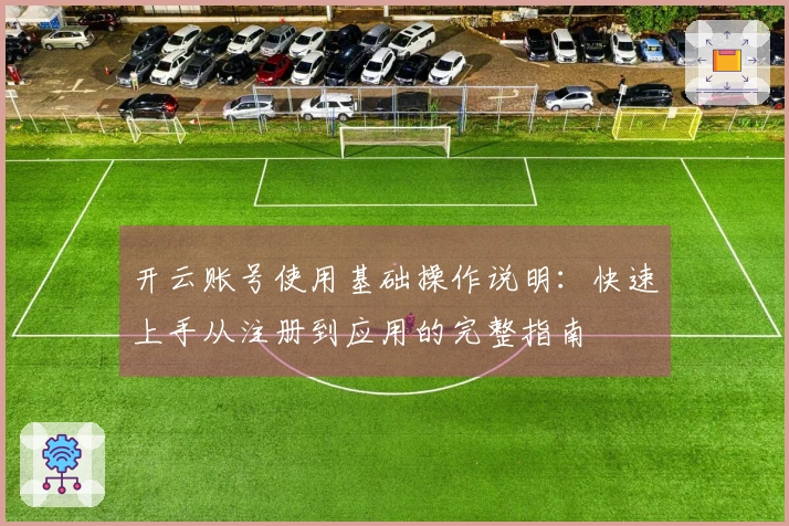 开云账号使用基础操作说明：快速上手从注册到应用的完整指南