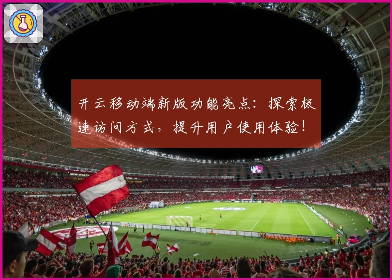 开云移动端新版功能亮点：探索极速访问方式，提升用户使用体验！